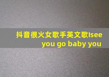 抖音很火女歌手英文歌Iseeyou go baby you